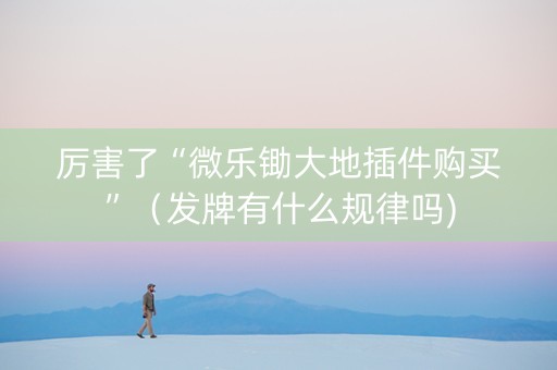 厉害了“微乐锄大地插件购买”（发牌有什么规律吗)