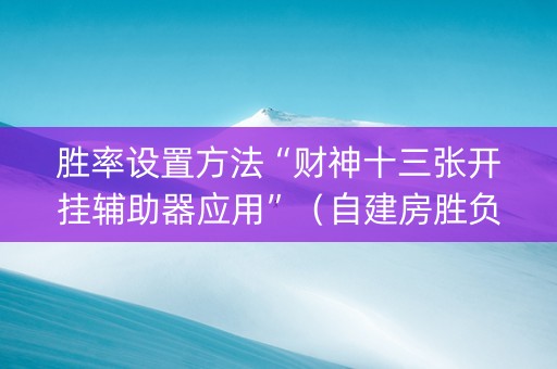 胜率设置方法“财神十三张开挂辅助器应用”（自建房胜负规律)