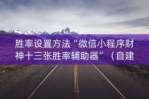胜率设置方法“微信小程序财神十三张胜率辅助器”（自建房胜负规律)