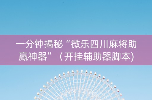 一分钟揭秘“微乐四川麻将助赢神器”（开挂辅助器脚本)