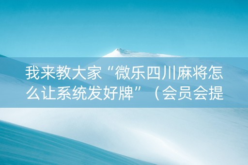 我来教大家“微乐四川麻将怎么让系统发好牌”（会员会提高胜率吗)