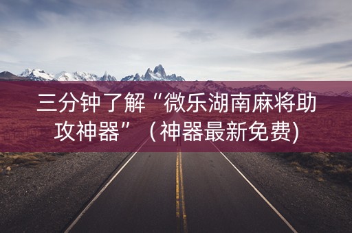 三分钟了解“微乐湖南麻将助攻神器”（神器最新免费)