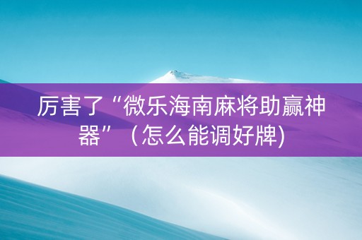 厉害了“微乐海南麻将助赢神器”（怎么能调好牌)