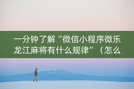 一分钟了解“微信小程序微乐龙江麻将有什么规律”（怎么增加胜率)