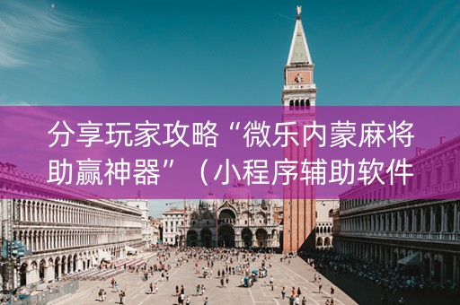 分享玩家攻略“微乐内蒙麻将助赢神器”（小程序辅助软件)