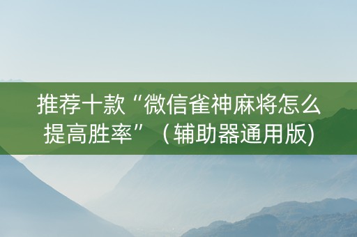 推荐十款“微信雀神麻将怎么提高胜率”（辅助器通用版)