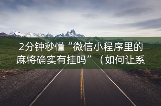 2分钟秒懂“微信小程序里的麻将确实有挂吗”（如何让系统发好牌)