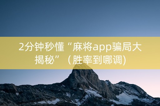 2分钟秒懂“麻将app骗局大揭秘”（胜率到哪调)