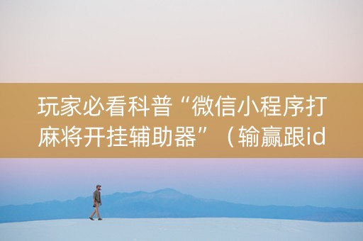 玩家必看科普“微信小程序打麻将开挂辅助器”（输赢跟id号有关系吗)