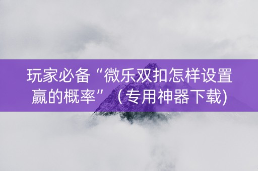 玩家必备“微乐双扣怎样设置赢的概率”（专用神器下载)