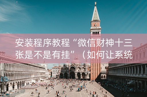 安装程序教程“微信财神十三张是不是有挂”（如何让系统发好牌)