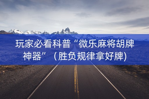 玩家必看科普“微乐麻将胡牌神器”（胜负规律拿好牌)