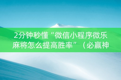 2分钟秒懂“微信小程序微乐麻将怎么提高胜率”（必赢神器)