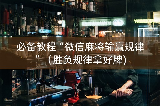 必备教程“微信麻将输赢规律”（胜负规律拿好牌)