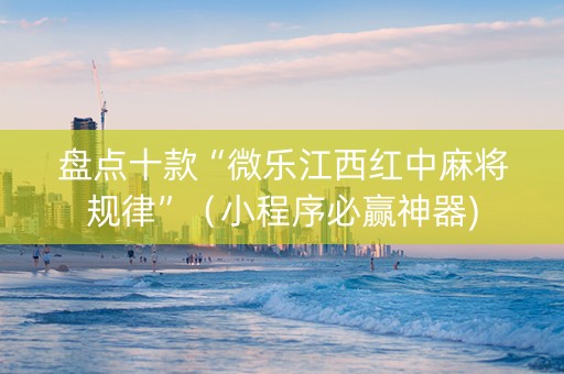 盘点十款“微乐江西红中麻将规律”（小程序必赢神器)