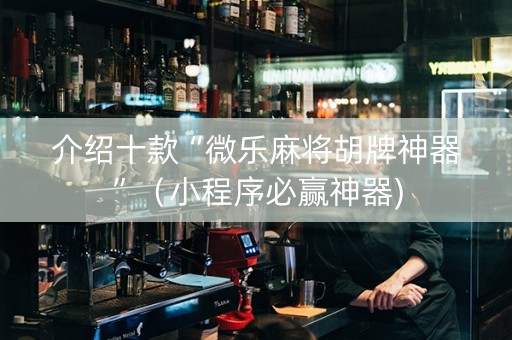 介绍十款“微乐麻将胡牌神器”（小程序必赢神器)