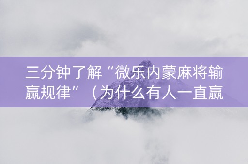 三分钟了解“微乐内蒙麻将输赢规律”（为什么有人一直赢)