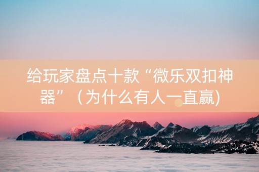 给玩家盘点十款“微乐双扣神器”（为什么有人一直赢)