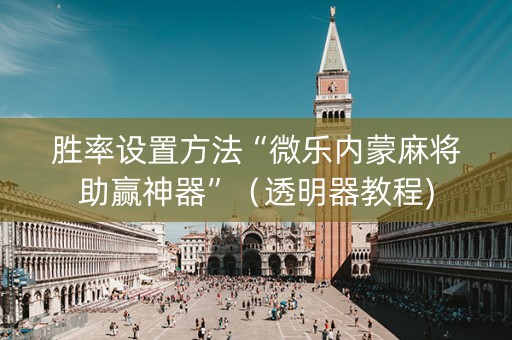 胜率设置方法“微乐内蒙麻将助赢神器”（透明器教程)