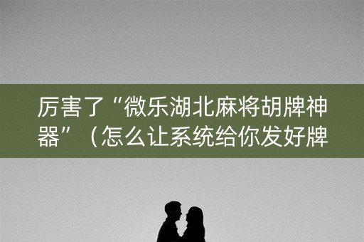 厉害了“微乐湖北麻将胡牌神器”（怎么让系统给你发好牌)