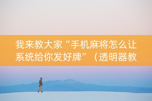 我来教大家“手机麻将怎么让系统给你发好牌”（透明器教程)