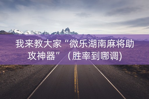 我来教大家“微乐湖南麻将助攻神器”（胜率到哪调)