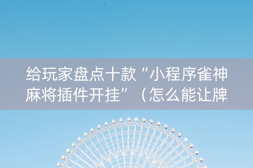 给玩家盘点十款“小程序雀神麻将插件开挂”（怎么能让牌好一点)