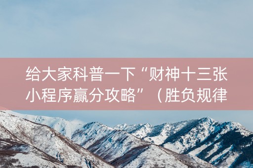 给大家科普一下“财神十三张小程序赢分攻略”（胜负规律拿好牌)