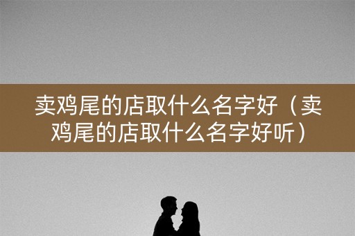 卖鸡尾的店取什么名字好（卖鸡尾的店取什么名字好听）
