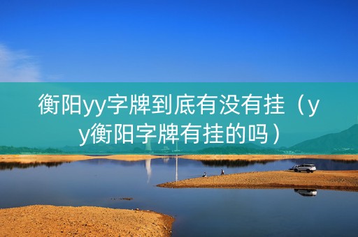 衡阳yy字牌到底有没有挂（yy衡阳字牌有挂的吗）