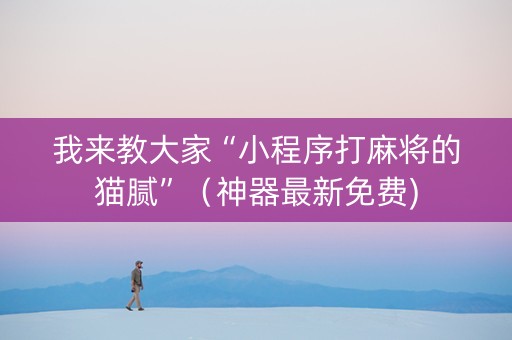 我来教大家“小程序打麻将的猫腻”（神器最新免费)