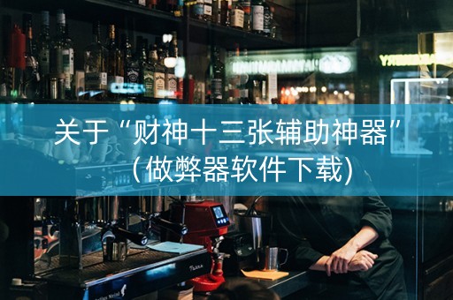 关于“财神十三张辅助神器”（做弊器软件下载)
