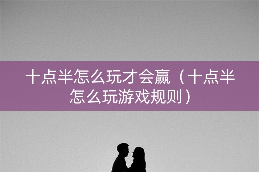 十点半怎么玩才会赢（十点半怎么玩游戏规则）