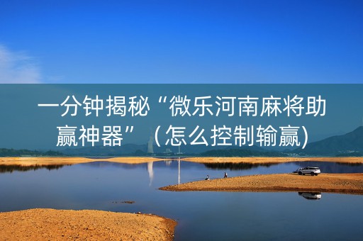 一分钟揭秘“微乐河南麻将助赢神器”（怎么控制输赢)