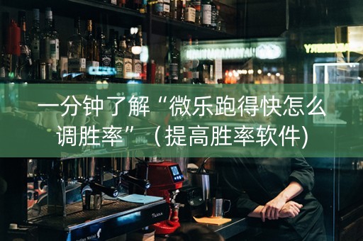 一分钟了解“微乐跑得快怎么调胜率”（提高胜率软件)