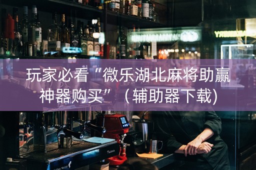 玩家必看“微乐湖北麻将助赢神器购买”（辅助器下载)