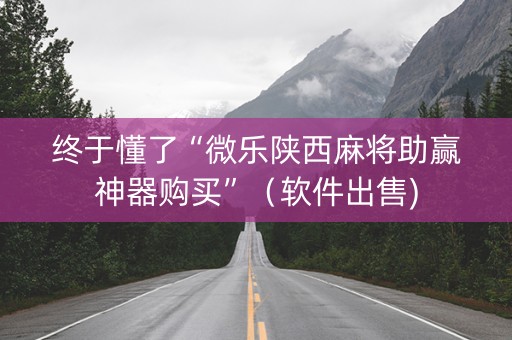 终于懂了“微乐陕西麻将助赢神器购买”（软件出售)