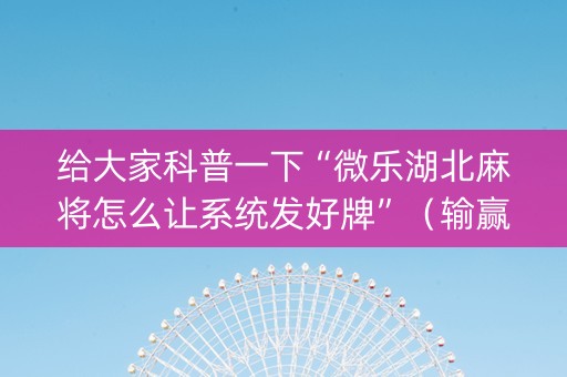 给大家科普一下“微乐湖北麻将怎么让系统发好牌”（输赢规律)