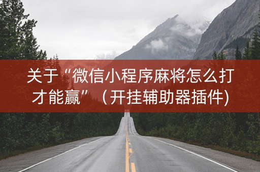 关于“微信小程序麻将怎么打才能赢”（开挂辅助器插件)