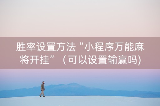 胜率设置方法“小程序万能麻将开挂”（可以设置输赢吗)