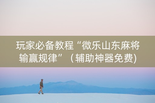 玩家必备教程“微乐山东麻将输赢规律”（辅助神器免费)