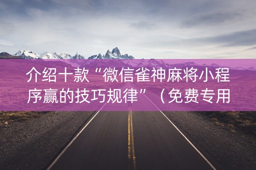 介绍十款“微信雀神麻将小程序赢的技巧规律”（免费专用神器)