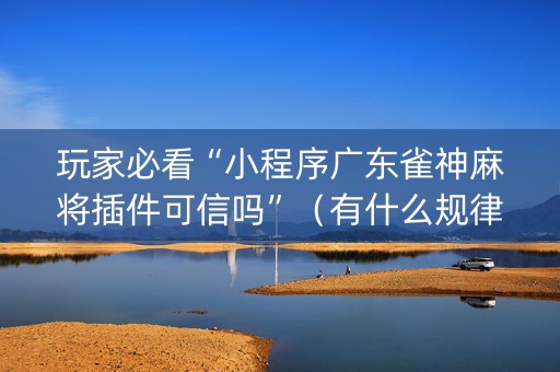 玩家必看“小程序广东雀神麻将插件可信吗”（有什么规律)