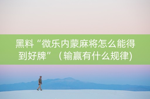 黑料“微乐内蒙麻将怎么能得到好牌”（输赢有什么规律)