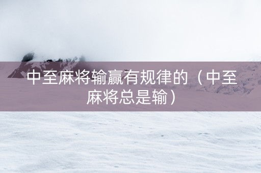 中至麻将输赢有规律的（中至麻将总是输）