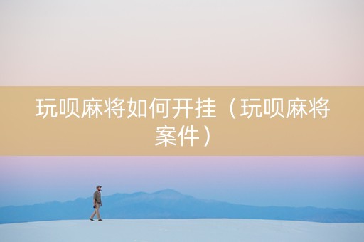 玩呗麻将如何开挂（玩呗麻将案件）