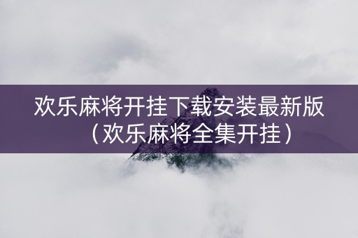 欢乐麻将开挂下载安装最新版（欢乐麻将全集开挂）
