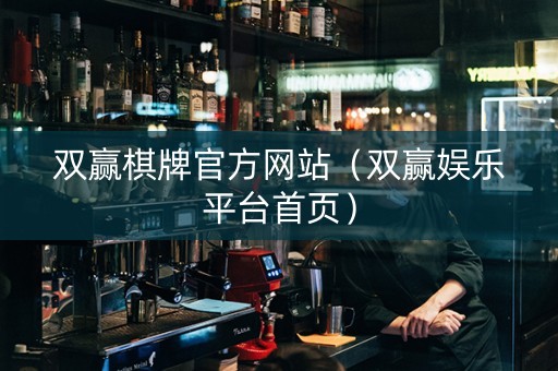 双赢棋牌官方网站（双赢娱乐平台首页）