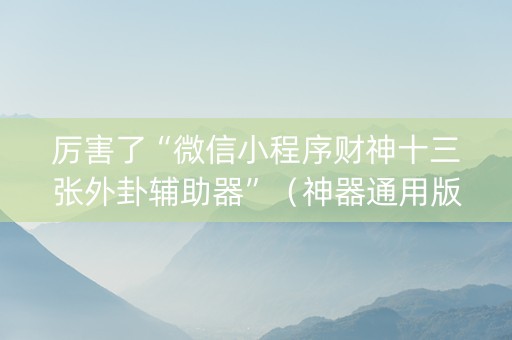厉害了“微信小程序财神十三张外卦辅助器”（神器通用版)