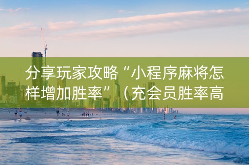 分享玩家攻略“小程序麻将怎样增加胜率”（充会员胜率高)